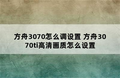 方舟3070怎么调设置 方舟3070ti高清画质怎么设置